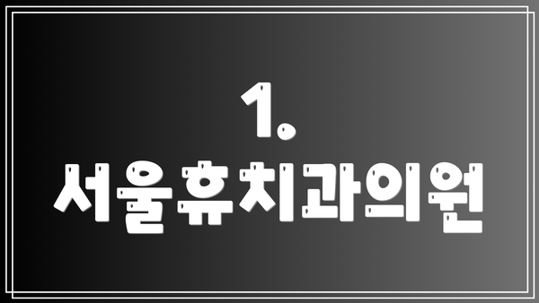 1. 서울휴치과의원