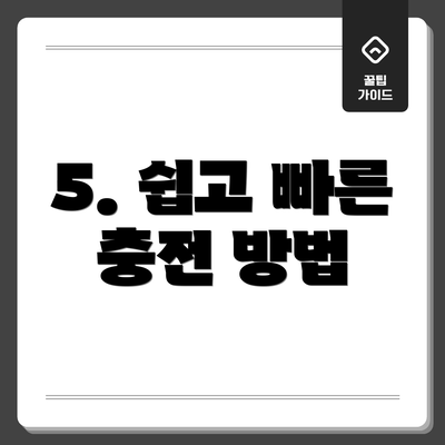 5. 쉽고 빠른 충전 방법