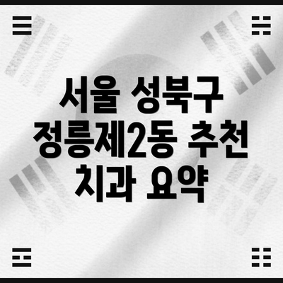 서울 성북구 정릉제2동 추천 치과 요약