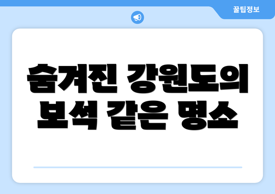 숨겨진 강원도의 보석 같은 명소