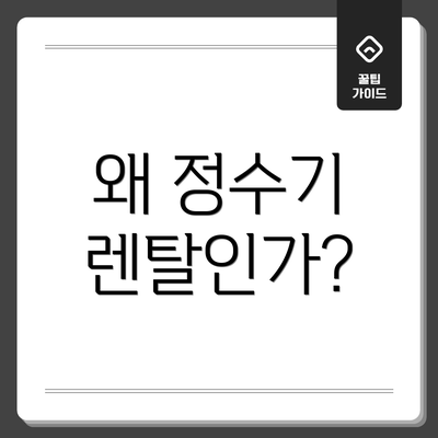 왜 정수기 렌탈인가?