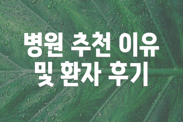 병원 추천 이유 및 환자 후기