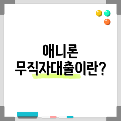 애니론 무직자대출이란?