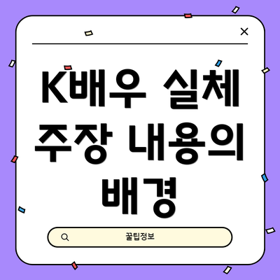 K배우 실체 주장 내용의 배경