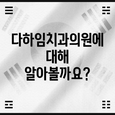다하임치과의원에 대해 알아볼까요?