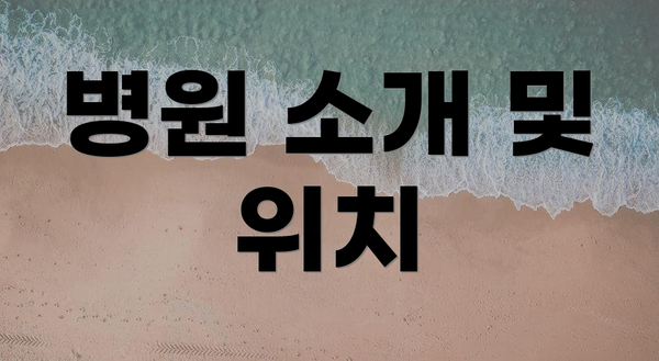 병원 소개 및 위치
